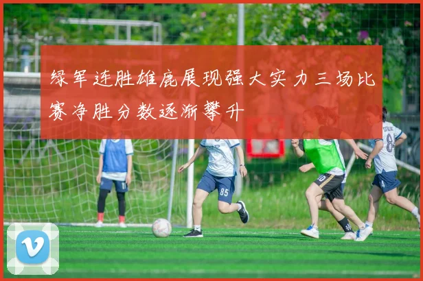 绿军连胜雄鹿展现强大实力三场比赛净胜分数逐渐攀升